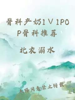 骨科产奶1∨1POP骨科推荐