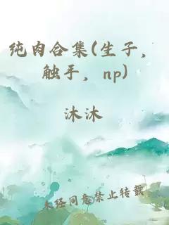 纯肉合集(生子，触手，np)