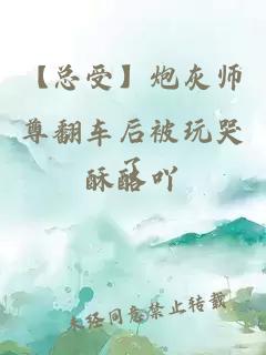 【总受】炮灰师尊翻车后被玩哭了